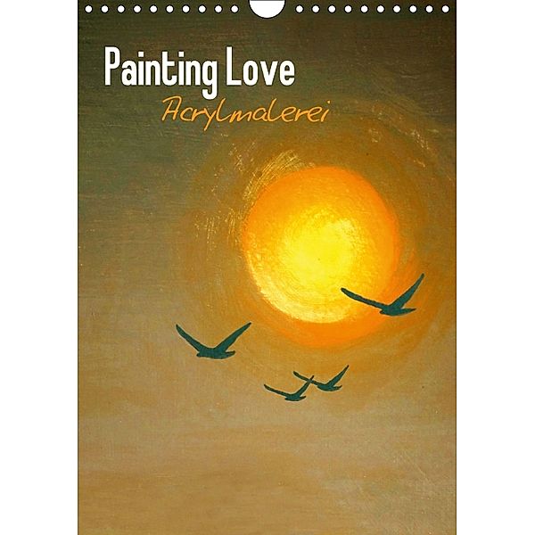 Painting Love - Acrylmalerei (Wandkalender 2018 DIN A4 hoch), Tina Melz