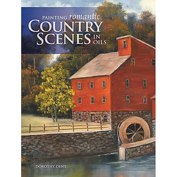 Painting Romantic Country Scenes in Oils, Dorothy Dent