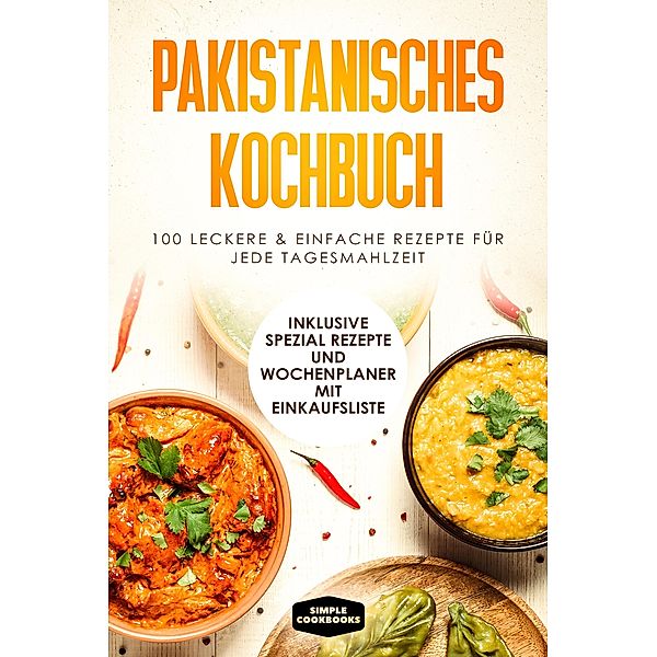 Pakistanisches Kochbuch: 100 traditionelle Rezepte vom Frühstück bis zum Dessert - Inklusive Spezial Rezepte und Einkaufsliste, Simple Cookbooks