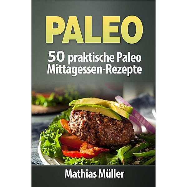Paleo: 50 praktische Paleo Mittagessen-Rezepte / Paleo, Mathias Müller