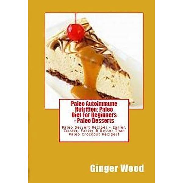 Paleo Autoimmune Nutrition: Paleo Diet For Beginners - Paleo Desserts / Inge Baum, Ginger Wood