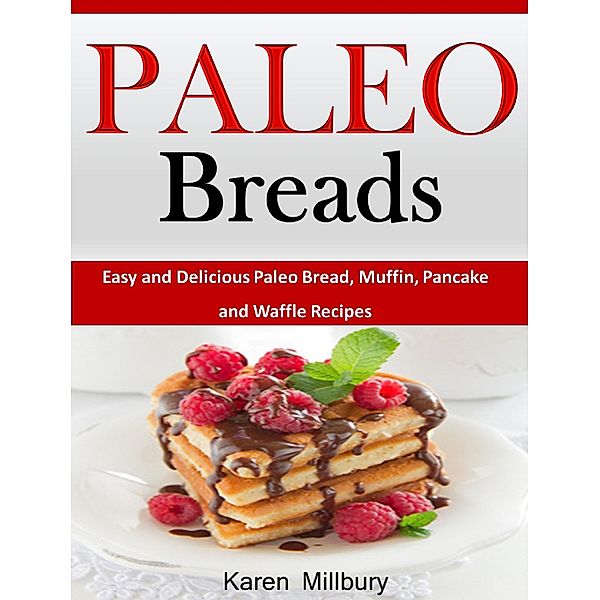Paleo Breads Easy and Delicious Paleo Bread, Muffin, Pancake and Waffle Recipes, Karen Millbury