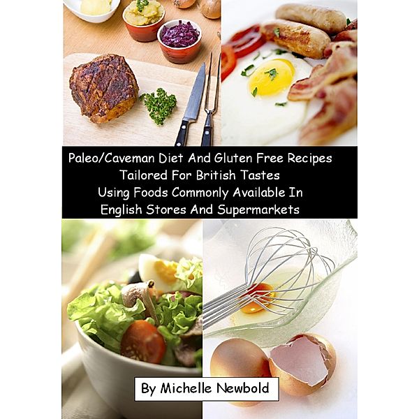 Paleo/Caveman Diet And Gluten Free Recipes Tailored For British Tastes Using Foods Commonly Available In English Stores And Supermarkets, Michelle Newbold