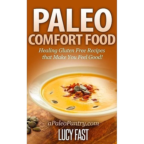 Paleo Comfort Food: Healing Gluten Free Recipes that Make You Feel Good! (Paleo Diet Solution Series), Lucy Fast