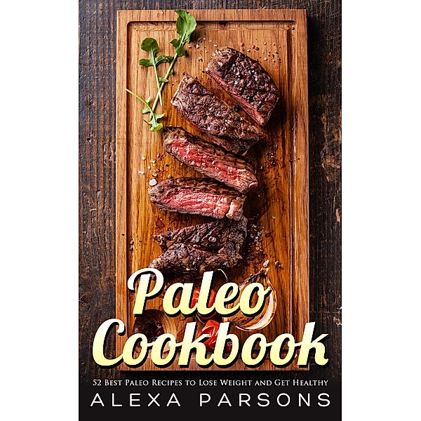 Paleo Cookbook: 52 Best Paleo Recipes to Lose Weight and Get Healthy, Alexa Parsons