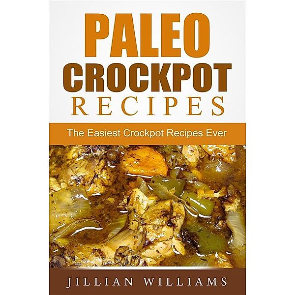 Paleo Crockpot Recipes: The Easiest Crockpot Recipes Ever, Jillian Williams