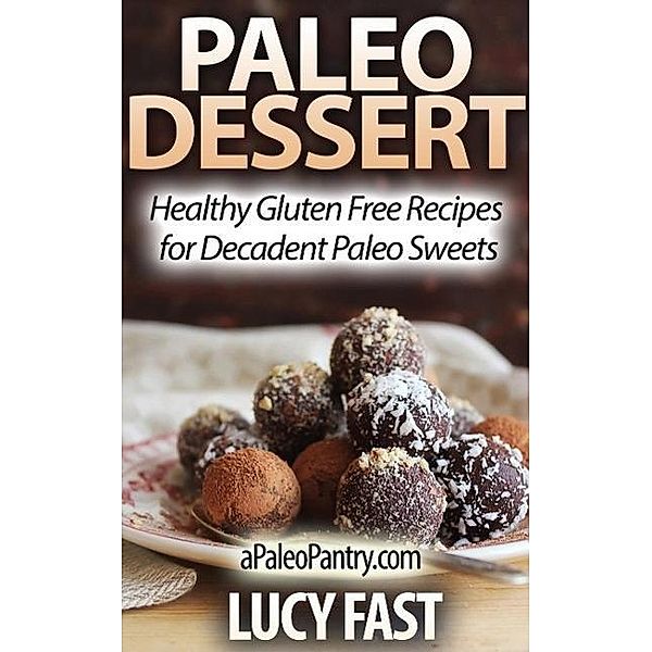 Paleo Dessert: Healthy Gluten Free Recipes for Decadent Paleo Sweets (Paleo Diet Solution Series), Lucy Fast