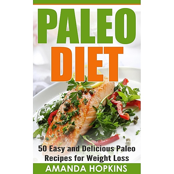 Paleo Diet: 50 Easy and Delicious Paleo Recipes for Weight Loss, Amanda Hopkins