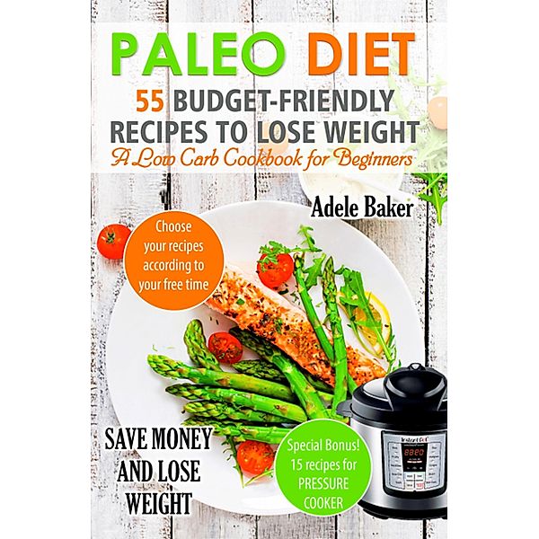 Paleo Diet: 55 Budget-Friendly Recipes to Lose Weight. A Low Carb Cookbook for Beginners, Adele Baker