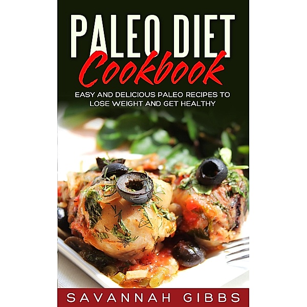 Paleo Diet Cookbook: Easy and Delicious Paleo Recipes to Lose Weight and Get Healthy, Savannah Gibbs