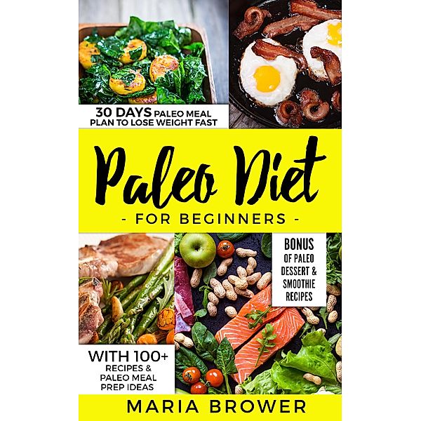 Paleo Diet for Beginners 30 Days Paleo Meal Plan to Lose Weight Fast With 100+ Recipes & Paleo Meal Prep Ideas  +  Bonus of Paleo Dessert & Smoothie Recipes, Maria Brower