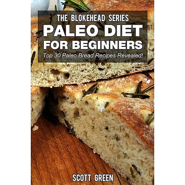Paleo Diet For Beginners : Top 30 Paleo Bread Recipes Revealed! (The Blokehead Success Series), Scott Green