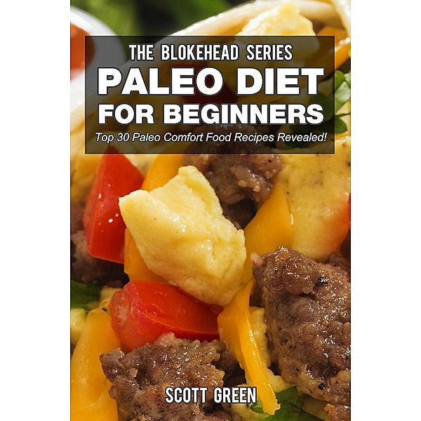 Paleo Diet For Beginners : Top 30 Paleo Comfort Food Recipes Revealed! (The Blokehead Success Series), Scott Green