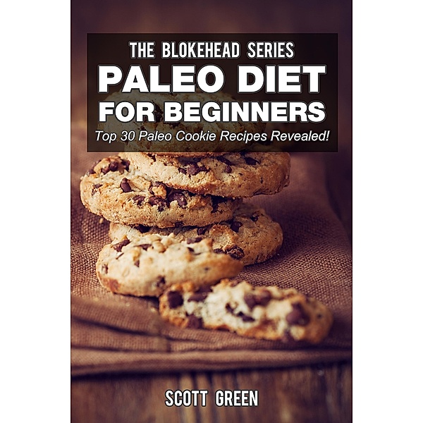 Paleo Diet For Beginners : Top 30 Paleo Cookie Recipes Revealed! (The Blokehead Success Series), Scott Green