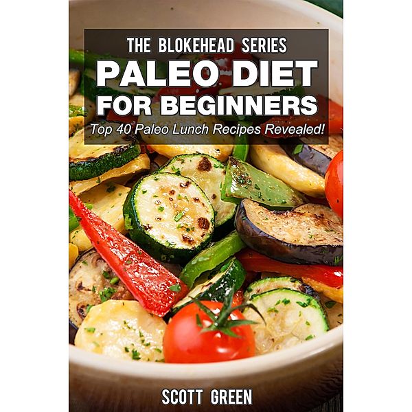 Paleo Diet For Beginners : Top 40 Paleo Lunch Recipes Revealed ! (The Blokehead Success Series), Scott Green