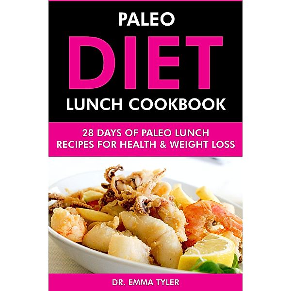 Paleo Diet Lunch Cookbook: 28 Days of Paleo Lunch Recipes for Health & Weight Loss, Emma Tyler