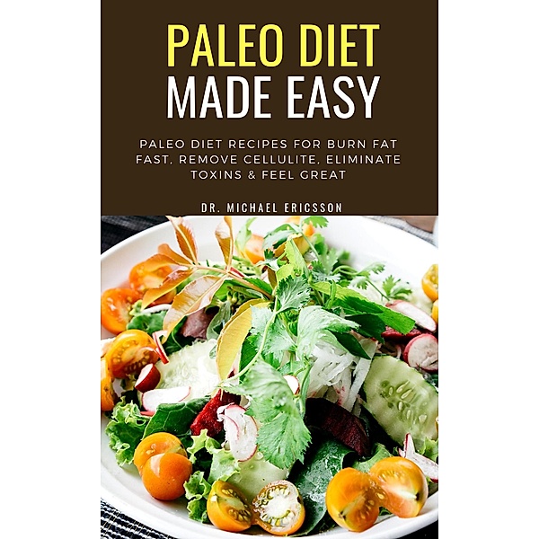 Paleo Diet Made Easy: Paleo Diet Recipes For Burn Fat Fast, Remove Cellulite, Eliminate Toxins & Feel Great, Michael Ericsson