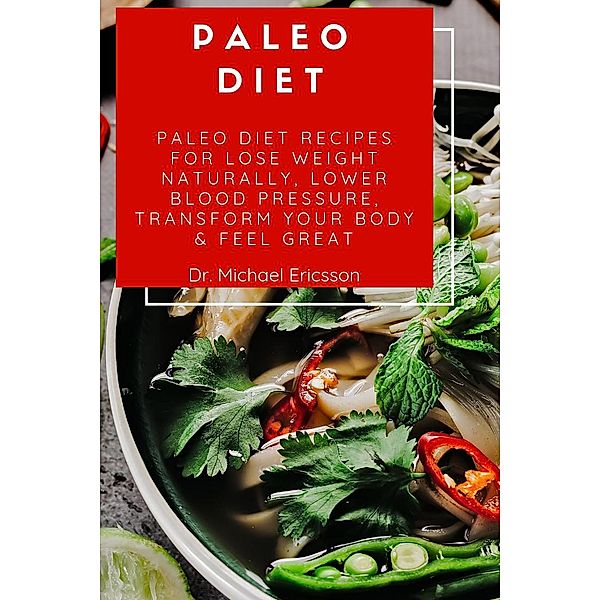 Paleo Diet: Paleo Diet Recipes For Lose Weight Naturally, Lower Blood Pressure, Transform Your Body & Feel Great, Michael Ericsson