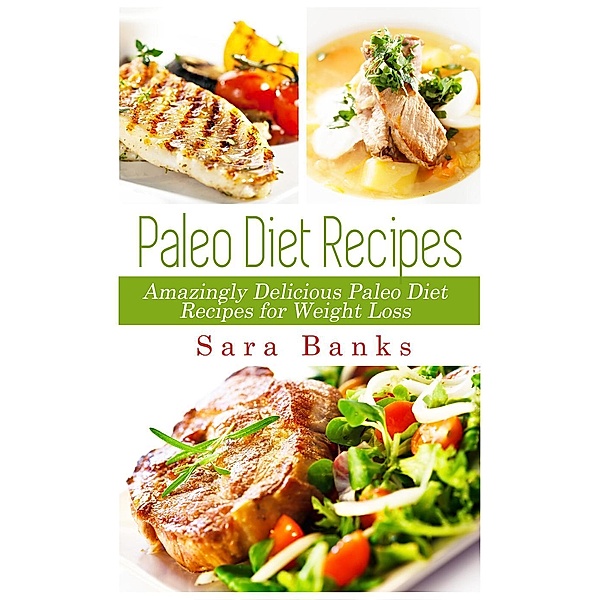 Paleo Diet Recipes - Amazingly Delicious Paleo Diet Recipes for Weight Loss, Sara Banks