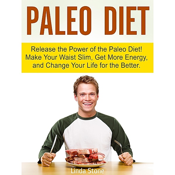 Paleo Diet: Release the Power of the Paleo Diet! Make Your Waist Slim, Get More Energy, and Change Your Life for the Better., Linda Stone