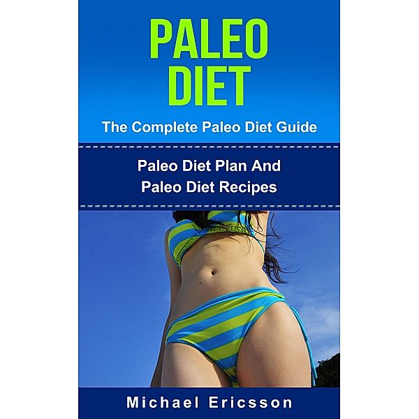 Paleo Diet - The Complete Paleo Diet Guide: Paleo Diet Plan And Paleo Diet Recipes, Michael Ericsson