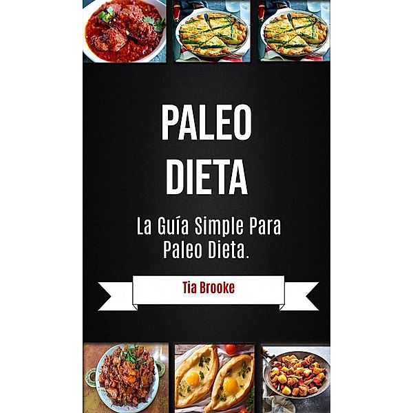 Paleo Dieta: La Guía Simple Para Paleo Dieta, Tia Brooke