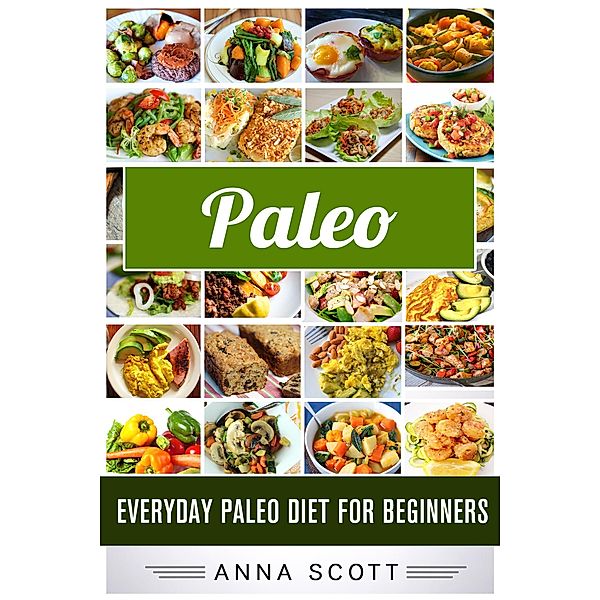 Paleo : Everyday Paleo Diet for Beginners (Everyday Paleo diet recipes, #11) / Everyday Paleo diet recipes, Anna Scott