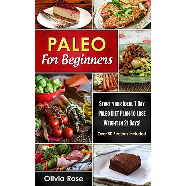Paleo For Beginners: Start Your Ideal 7-Day Paleo Diet Plan For Beginners To lose Weight In 21 days / paleo diet, Olivia Rose