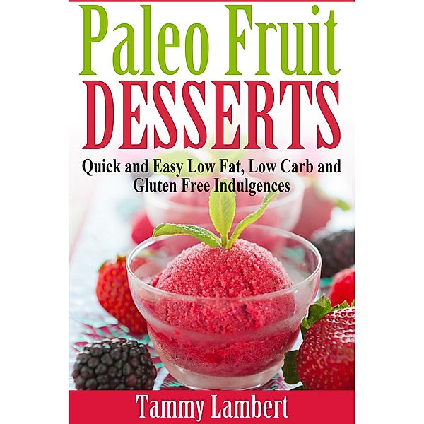 Paleo Fruit Desserts: Quick and Easy Low Fat, Low Carb and Gluten Free Indulgences, Tammy Lambert