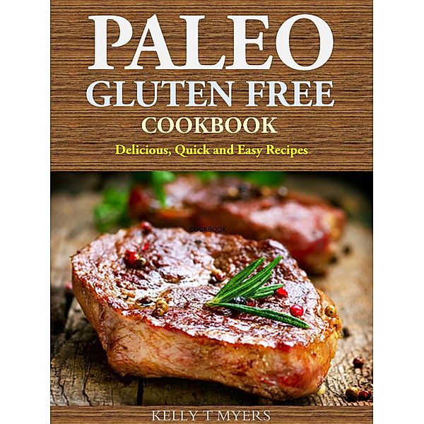 Paleo Gluten Free Cookbook: Delicious, Quick and Easy Recipes, Kelly T Myers