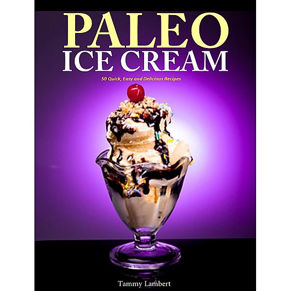 Paleo Ice Cream 50 Quick, Easy and Delicious Recipes, Tammy Lambert