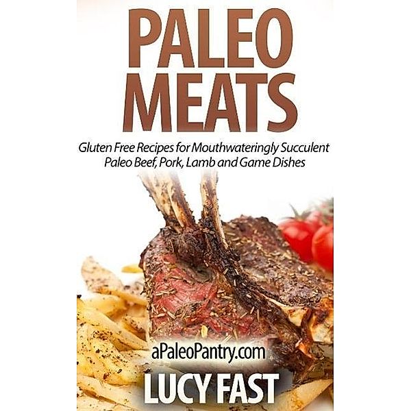 Paleo Meats: Gluten Free Recipes for Mouthwateringly Succulent Paleo Beef, Pork, Lamb and Game Dishes (Paleo Diet Solution Series), Lucy Fast