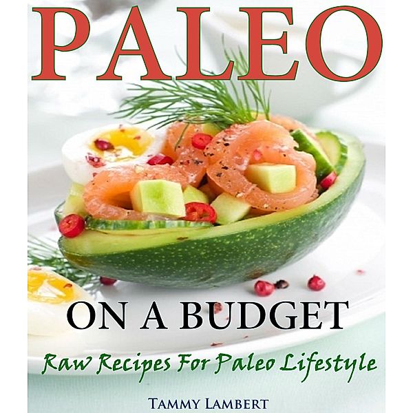 Paleo on a Budget  Raw Recipes for a Paleo Lifestyle, Tammy Lambert