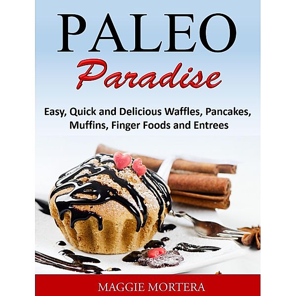 Paleo Paradise:ma Easy, Quick and Delicious Waffles, Pancakes, Muffins, Finger Foods and Entrees, Maggie Mortera