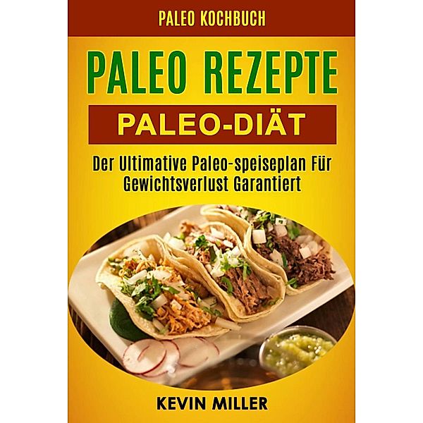 Paleo Rezepte: Paleo-diät: Der Ultimative Paleo-speiseplan Für Gewichtsverlust Garantiert (Paleo Kochbuch), Kevin Miller