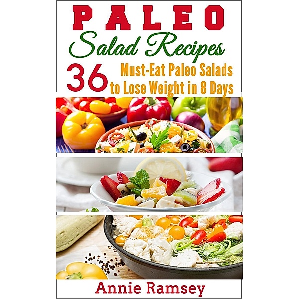 Paleo Salad Recipes: 36 Must-eat Paleo Salads to Lose Weight In 8 Days!, Annie Ramsey