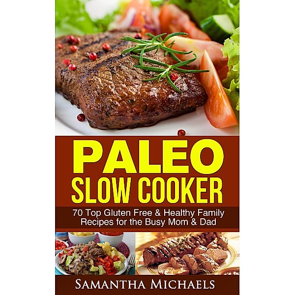 Paleo Slow Cooker: 70 Top Gluten Free & Healthy Family Recipes for the Busy Mom & Dad / Cooking Genius, Samantha Michaels