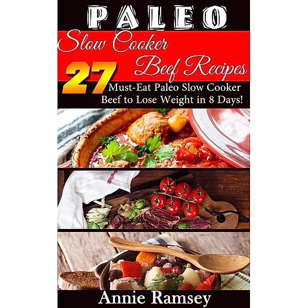 Paleo Slow Cooker Beef Recipes: 27 Must-eat Paleo Slow Cooker Beef to Lose Weight In 8 Days!, Annie Ramsey