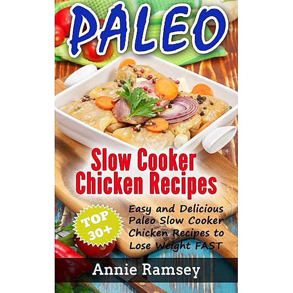 Paleo Slow Cooker Chicken Recipes: Top 30+ Easy and Delicious Paleo Slow Cooker Chicken Recipes to Lose Weight FAST!, Annie Ramsey