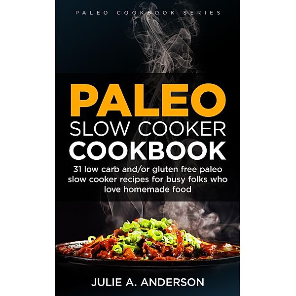 Paleo Slow Cooker Cookbook (Paleo Cookbook Series, #1) / Paleo Cookbook Series, Julie A. Anderson