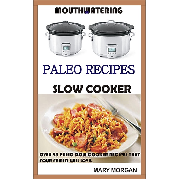 Paleo,Slow Cooker, Diet, Cook Book, Beginners, Low Carb,Gluten free, Weight loss: Mouthwatering Paleo Recipes Slow Cooker  Over 25 Paleo Slow Cooker Recipes That Your Family Will Love (Paleo,Slow Cooker, Diet, Cook Book, Beginners, Low Carb,Gluten free, Weight loss, #1), Mary Morgan