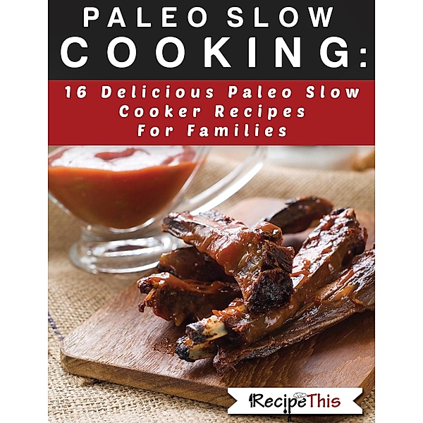 Paleo Slow Cooking: 16 Delicious Slow Cooker Recipes For Families, Recipe This