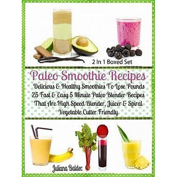 Paleo Smoothie Recipes: Delicious & Healthy Lose Pounds Recipes / Inge Baum, Juliana Baldec