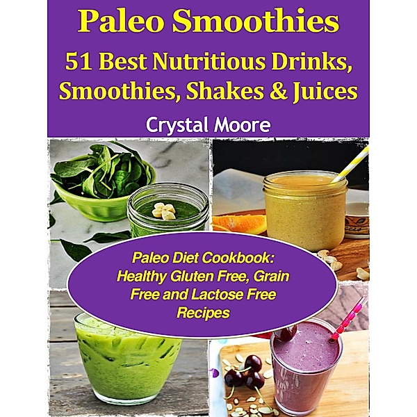Paleo Smoothies: 51 Best Nutritious Drinks, Smoothies, Shakes & Juices, Crystal Moore