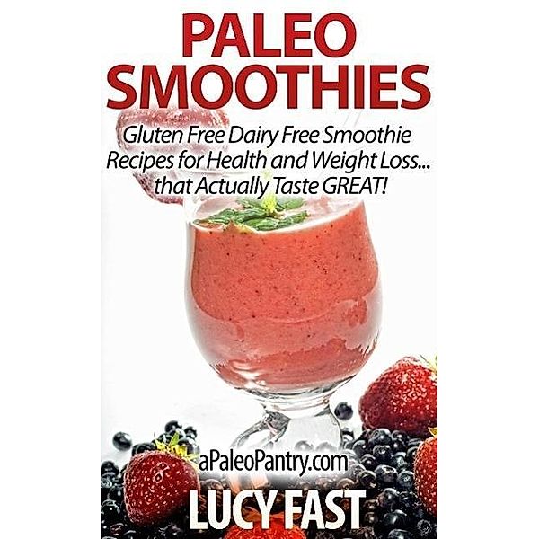 Paleo Smoothies: Gluten Free Dairy Free Smoothie Recipes for Health and Weight Loss... that Taste GREAT! (Paleo Diet Solution Series), Lucy Fast