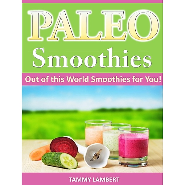 Paleo Smoothies: Out of this World Smoothies for You!, Tammy Lambert