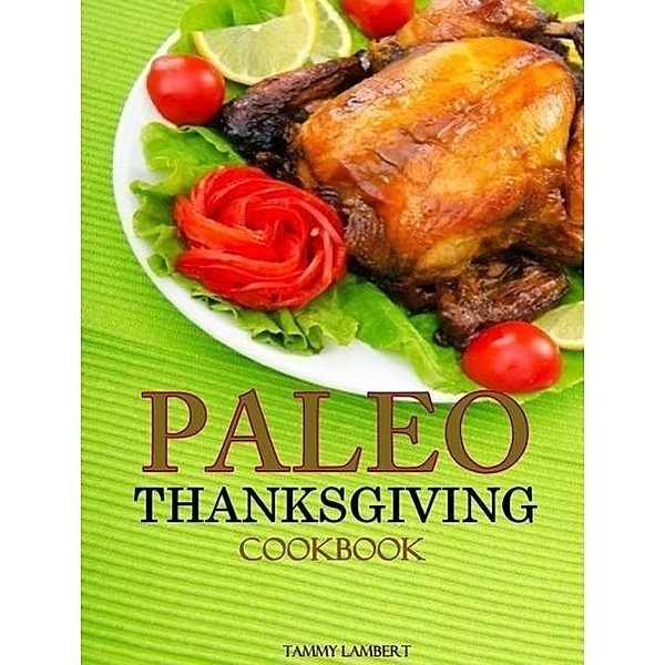 Paleo Thanksgiving Cookbook: Everything you need for Thanksgiving Day, Tammy Lambert