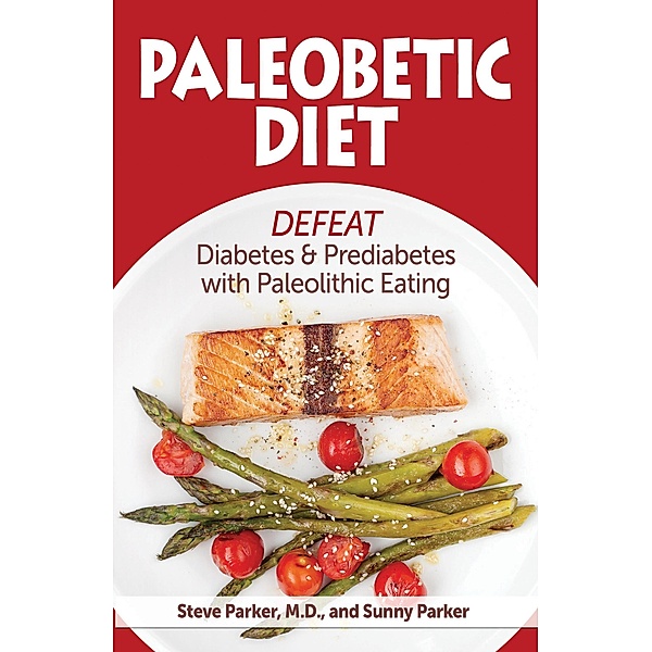 Paleobetic Diet: Defeat Diabetes and Prediabetes With Paleolithic Eating, Steve Parker