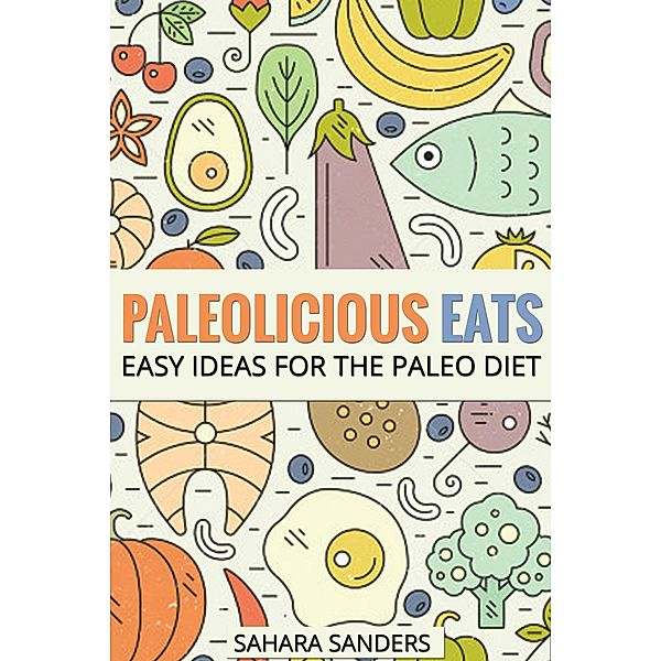 Paleolicious Eats: Easy Ideas for the Paleo Diet (Edible Excellence, #4) / Edible Excellence, Sahara Sanders