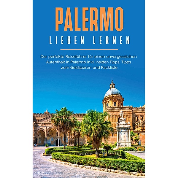 Palermo lieben lernen: Der perfekte Reiseführer für einen unvergesslichen Aufenthalt in Palermo inkl. Insider-Tipps, Tipps zum Geldsparen und Packliste, Claudia Hapke